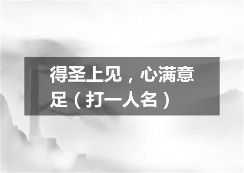 得圣上见，心满意足（打一人名）