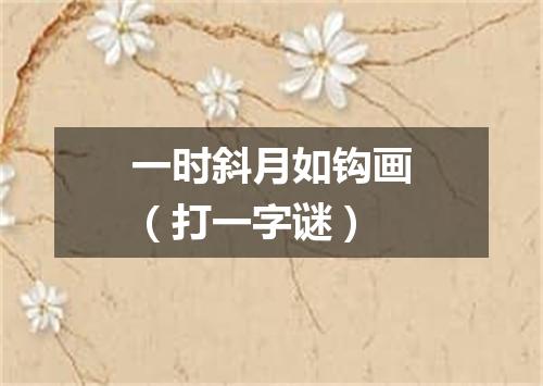 一时斜月如钩画（打一字谜）