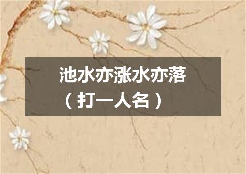 池水亦涨水亦落（打一人名）