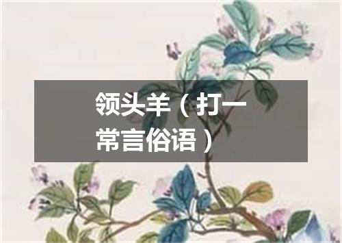 领头羊（打一常言俗语）