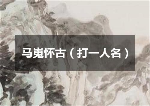 马嵬怀古（打一人名）