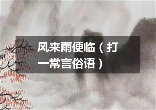 风来雨便临（打一常言俗语）