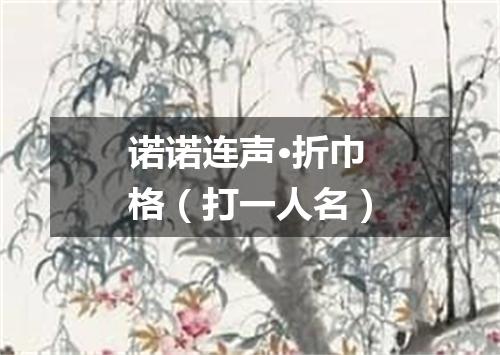 诺诺连声·折巾格（打一人名）