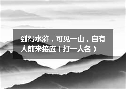到得水浒，可见一山，自有人前来接应（打一人名）