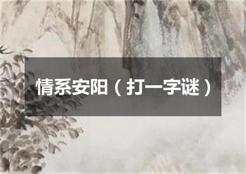 情系安阳（打一字谜）