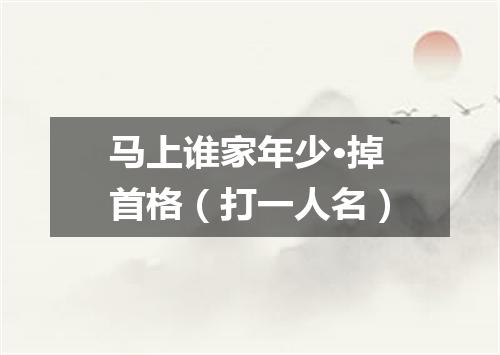 马上谁家年少·掉首格（打一人名）