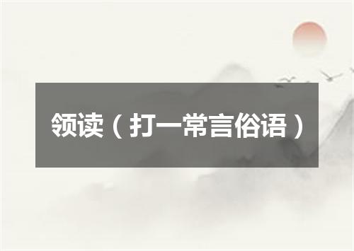 领读（打一常言俗语）