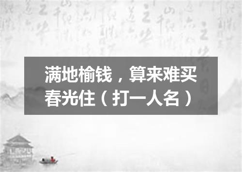满地榆钱，算来难买春光住（打一人名）