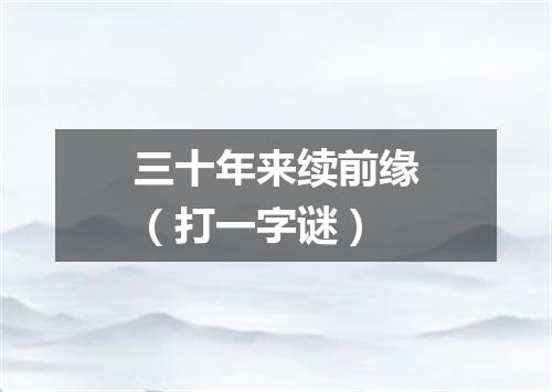 三十年来续前缘（打一字谜）
