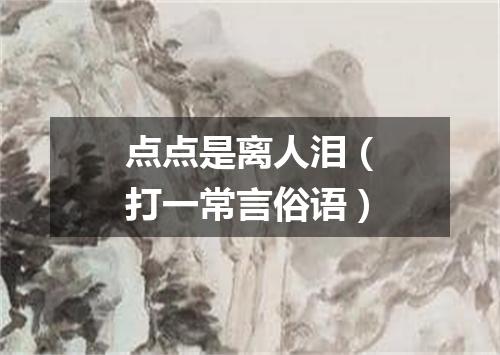点点是离人泪（打一常言俗语）