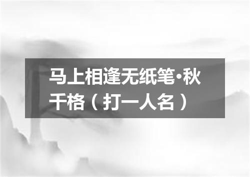 马上相逢无纸笔·秋千格（打一人名）