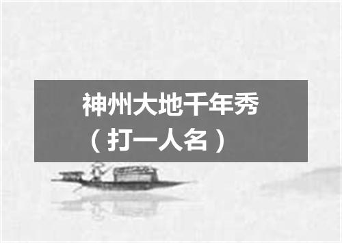 神州大地千年秀（打一人名）