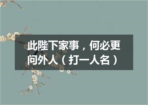 此陛下家事，何必更问外人（打一人名）