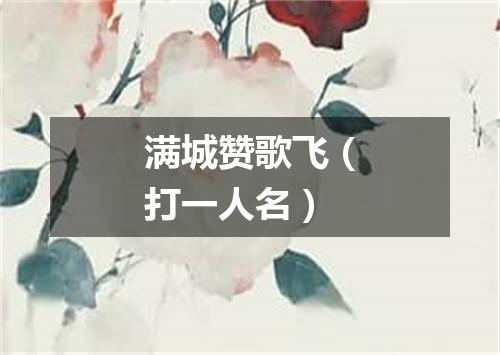 满城赞歌飞（打一人名）