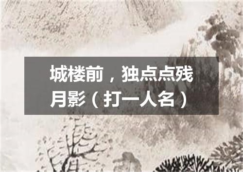 城楼前，独点点残月影（打一人名）