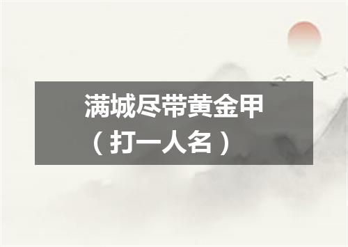 满城尽带黄金甲（打一人名）