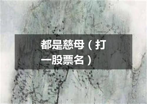 都是慈母（打一股票名）