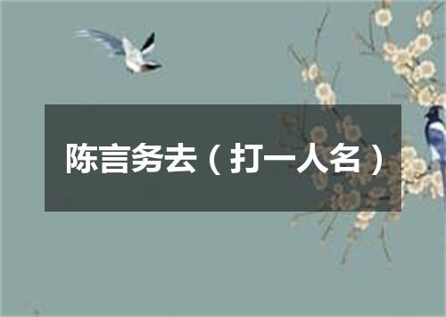 陈言务去（打一人名）