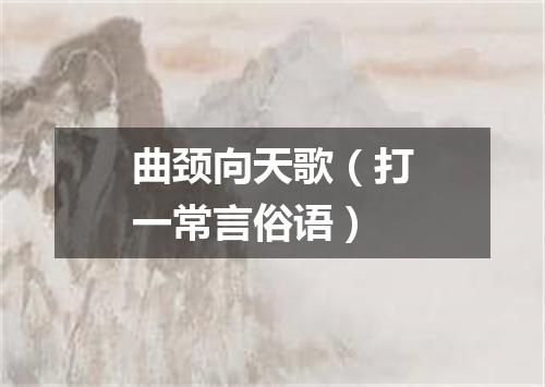 曲颈向天歌（打一常言俗语）