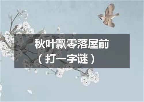 秋叶飘零落屋前（打一字谜）