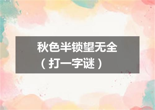 秋色半锁望无全（打一字谜）