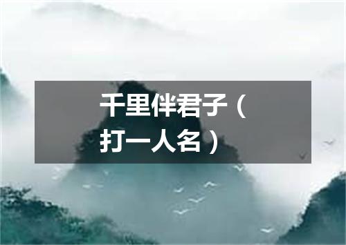 千里伴君子（打一人名）