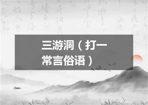 三游洞（打一常言俗语）