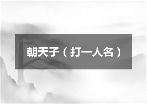 朝天子（打一人名）