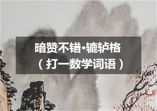 暗赞不错·辘轳格（打一数学词语）