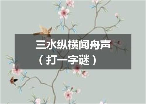 三水纵横闻舟声（打一字谜）