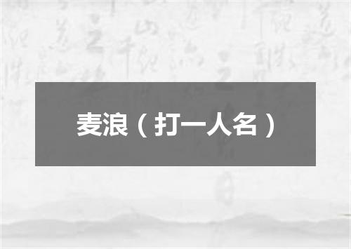麦浪（打一人名）