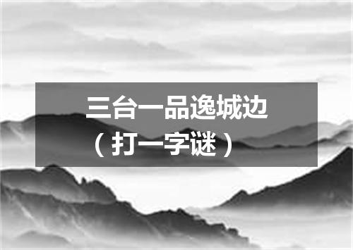 三台一品逸城边（打一字谜）