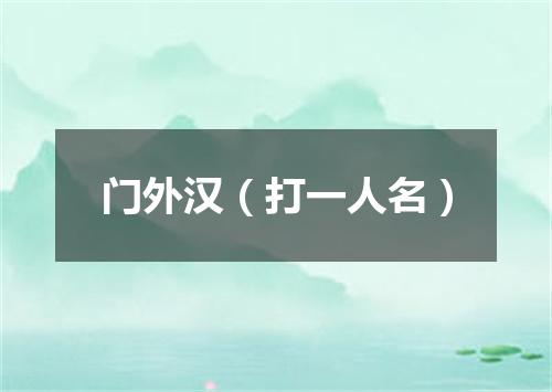 门外汉（打一人名）