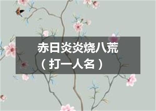 赤日炎炎烧八荒（打一人名）