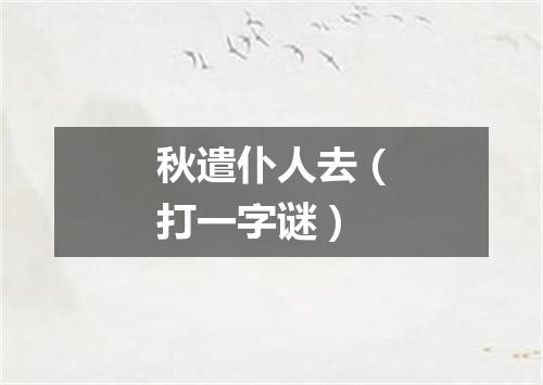 秋遣仆人去（打一字谜）