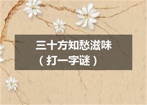 三十方知愁滋味（打一字谜）