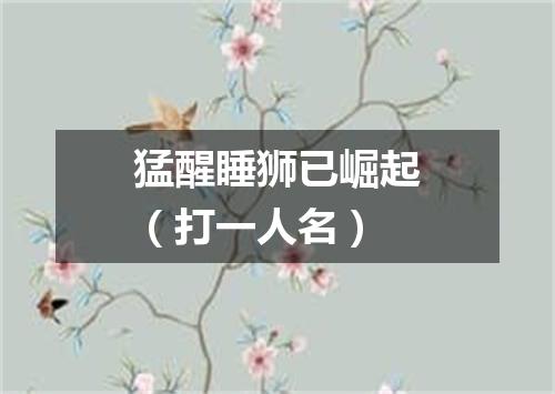 猛醒睡狮已崛起（打一人名）