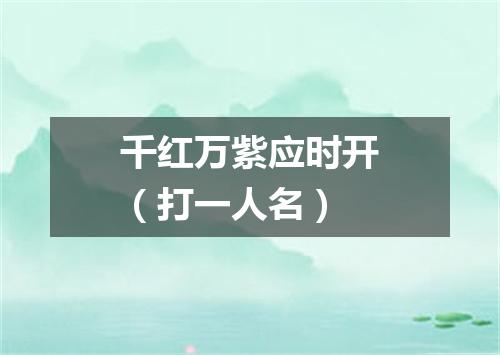 千红万紫应时开（打一人名）
