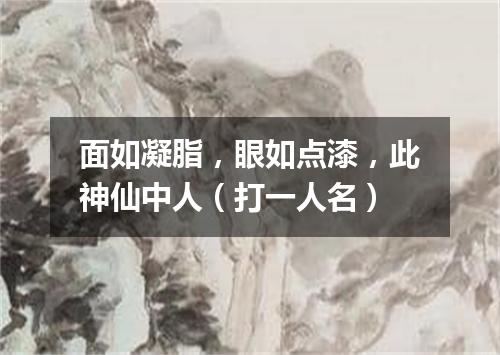 面如凝脂，眼如点漆，此神仙中人（打一人名）