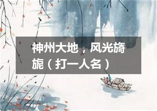 神州大地，风光旖旎（打一人名）