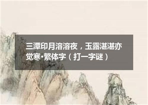 三潭印月溶溶夜，玉露湛湛亦觉寒·繁体字（打一字谜）