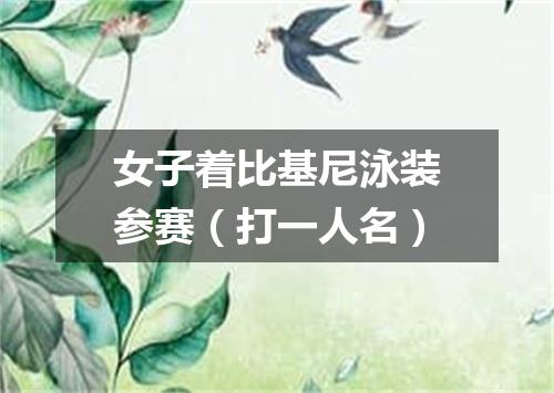 女子着比基尼泳装参赛（打一人名）