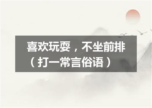 喜欢玩耍，不坐前排（打一常言俗语）