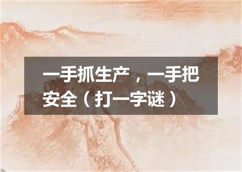 一手抓生产，一手把安全（打一字谜）