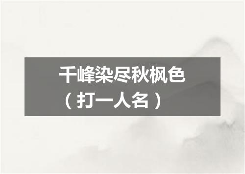 千峰染尽秋枫色（打一人名）