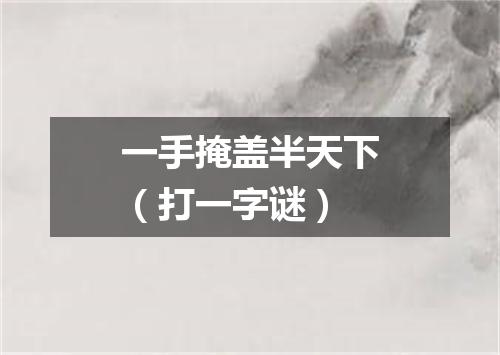 一手掩盖半天下（打一字谜）