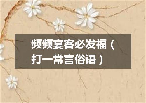 频频宴客必发福（打一常言俗语）