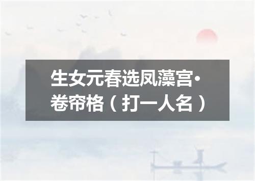 生女元春选凤藻宫·卷帘格（打一人名）