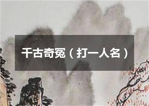 千古奇冤（打一人名）