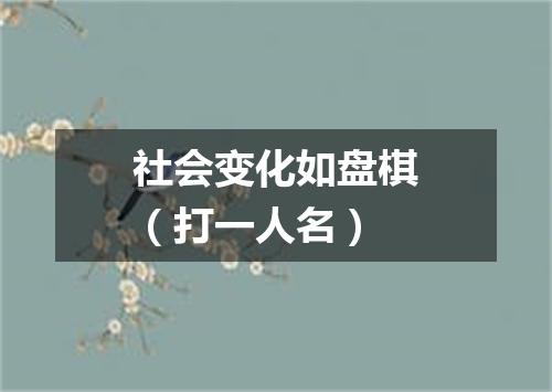 社会变化如盘棋（打一人名）